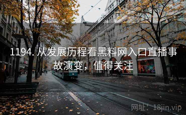 1194. 从发展历程看黑料网入口直播事故演变，值得关注
