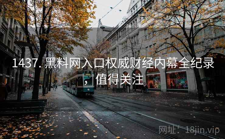 1437. 黑料网入口权威财经内幕全纪录，值得关注