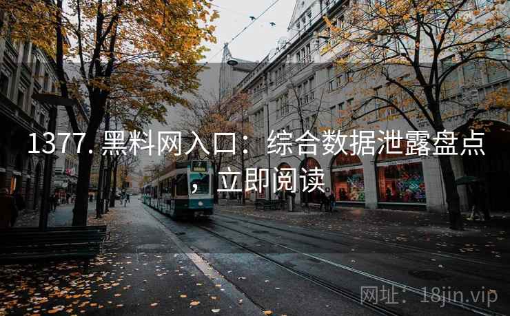 1377. 黑料网入口：综合数据泄露盘点，立即阅读