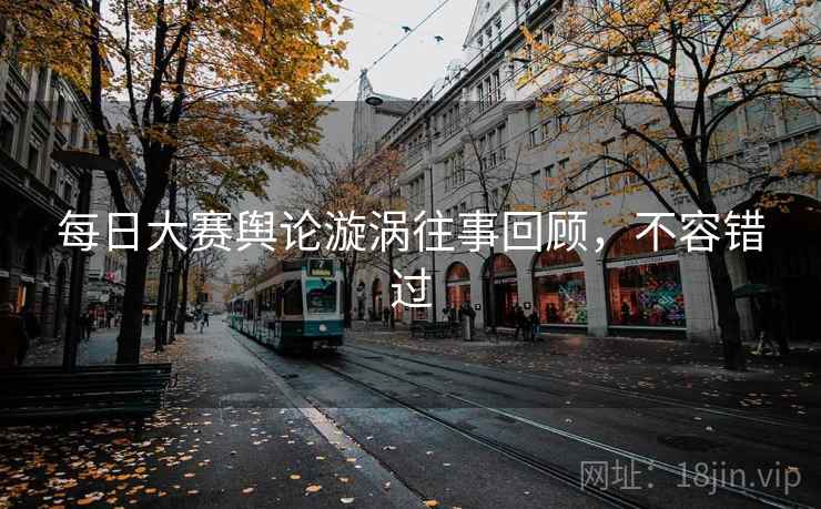 每日大赛舆论漩涡往事回顾，不容错过