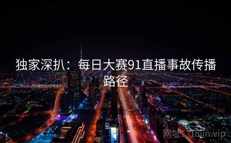 独家深扒：每日大赛91直播事故传播路径
