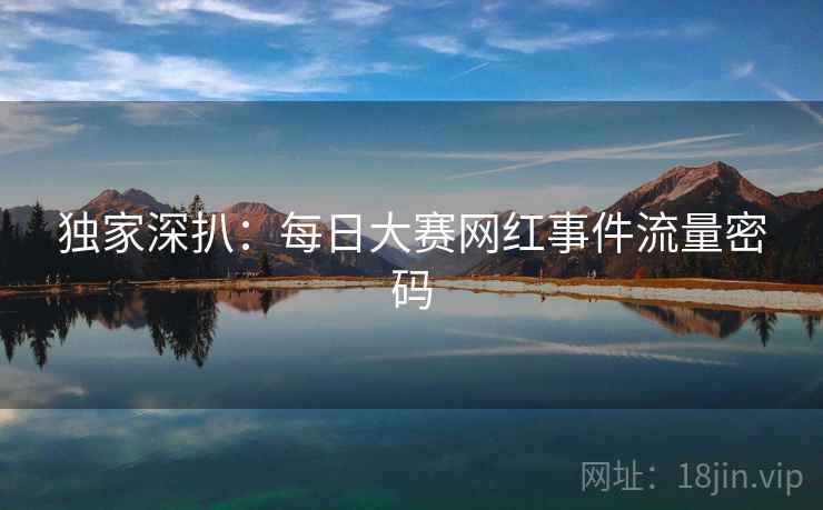 独家深扒：每日大赛网红事件流量密码
