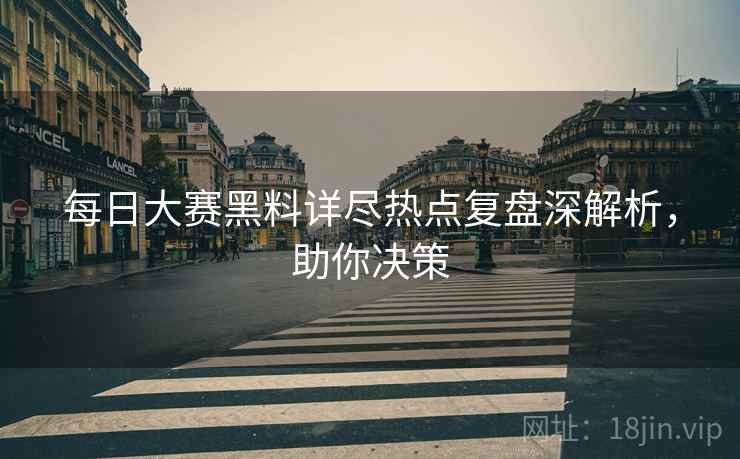 每日大赛黑料详尽热点复盘深解析，助你决策