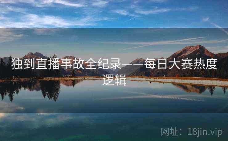独到直播事故全纪录——每日大赛热度逻辑