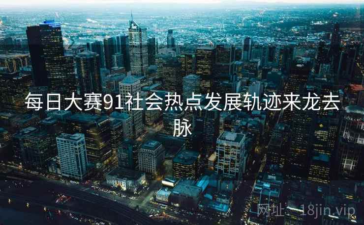 每日大赛91社会热点发展轨迹来龙去脉