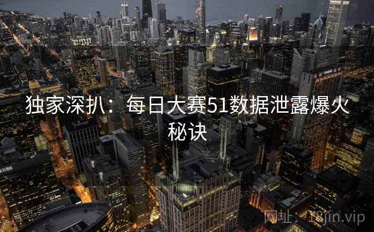 独家深扒：每日大赛51数据泄露爆火秘诀