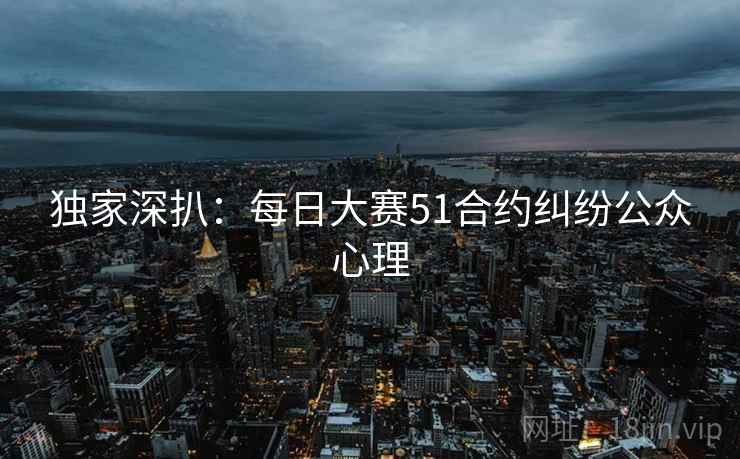 独家深扒：每日大赛51合约纠纷公众心理