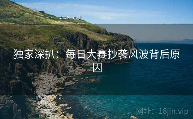 独家深扒：每日大赛抄袭风波背后原因