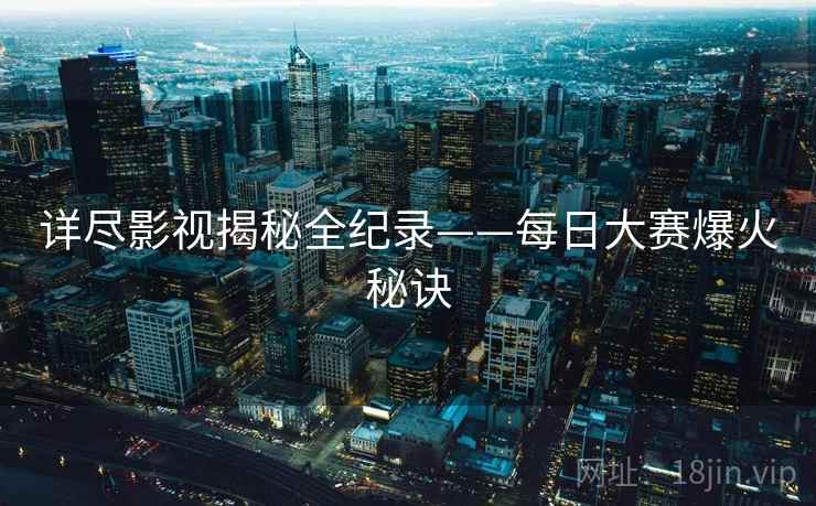 详尽影视揭秘全纪录——每日大赛爆火秘诀