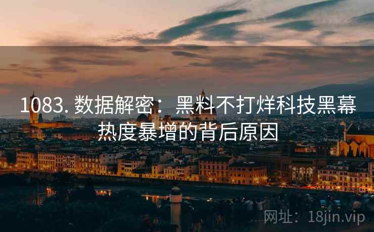 1083. 数据解密：黑料不打烊科技黑幕热度暴增的背后原因