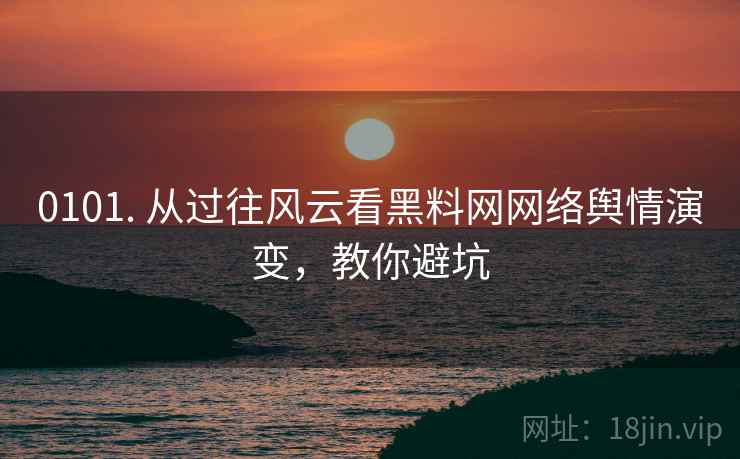 0101. 从过往风云看黑料网网络舆情演变，教你避坑